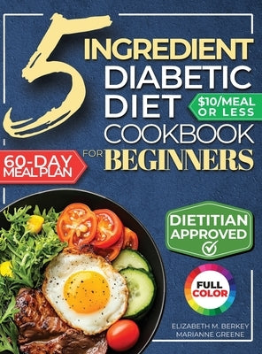 The 5 Ingredient Diabetic Diet Cookbook for Beginners: How to Stabilize Blood Sugar in Just 30 Minutes a Day - 60 Days of Simple, Delicious Type 2 Dia by Greene, Marianne