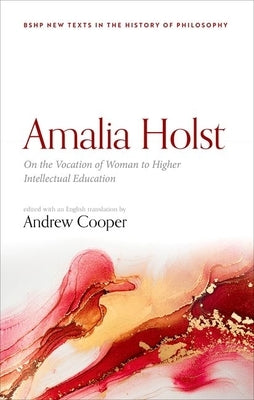 Amalia Holst: On the Vocation of Woman to Higher Intellectual Education by Cooper, Andrew
