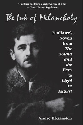 Ink of Melancholy: Faulkner's Novels from the Sound and the Fury to Light in August by Bleikasten, Andre