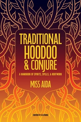 Traditional Hoodoo & Conjure: A Handbook of Spirits, Spells, & Rootwork by Aida