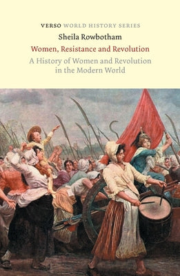 Women, Resistance and Revolution: A History Of Women And Revolution In The Modern World by Rowbotham, Sheila