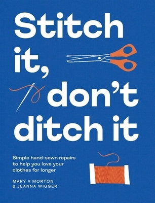 Stitch It, Don't Ditch It: Simple Hand-Sewn Repairs to Help You Love Your Clothes for Longer by Morton, Mary V.