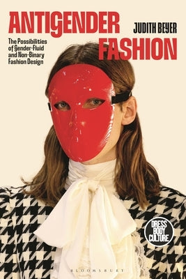 Antigender Fashion: The Possibilities of Gender-Fluid and Non-Binary Fashion Design by Beyer, Judith