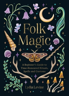 Folk Magic: A Beginner's Guide to Time-Honoured Rituals, Spells and Customs by Levine, Lydia