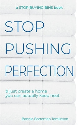 Stop Pushing Perfection: & just create a home you can actually keep neat by Tomlinson, Bonnie Borromeo