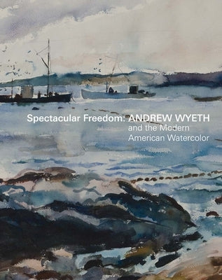 Spectacular Freedom: Andrew Wyeth and the Modern American Watercolor by Salsbury, Britany