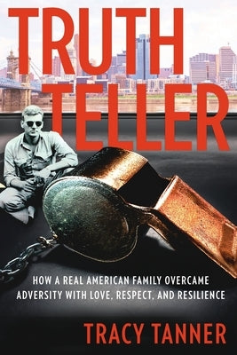 Truth Teller: How A Real American Family Overcame Adversity With Love, Respect, and Resilience by Tanner, Tracy