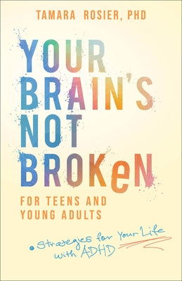 Your Brain's Not Broken for Teens and Young Adults: Strategies for Your Life with ADHD by Rosier Tamara Phd