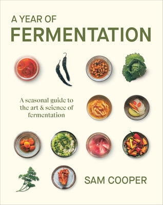 A Year of Fermentation: A Seasonal Guide to the Art & Science of Fermentation by Cooper, Sam
