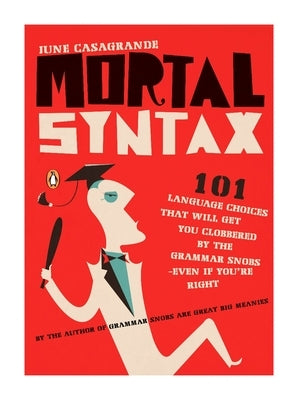 Mortal Syntax: 101 Language Choices That Will Get You Clobbered by the Grammar Snobs--Even If You're Right by Casagrande, June