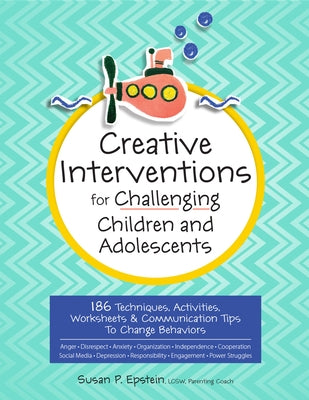 Creative Interventions for Challenging Children & Adolescents: 186 Techniques, Activities, Worksheets & Communication Tips to Change Behaviors by Epstein, Susan