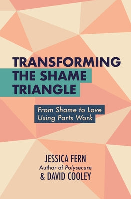 Transforming the Shame Triangle: From Shame to Love Using Parts Work by Fern, Jessica