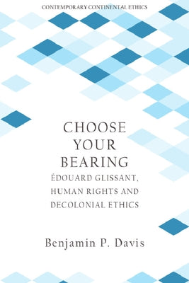 Choose Your Bearing: ノdouard Glissant, Human Rights, and Decolonial Ethics by Davis, Benjamin P.