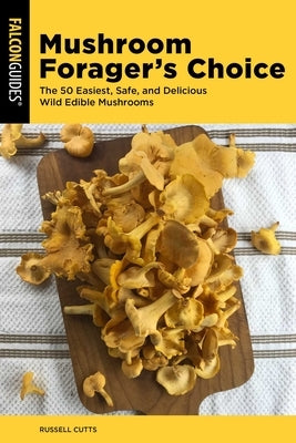 Mushroom Forager's Choice: The 50 Easiest, Safe, and Delicious Wild Edible Mushrooms by Cutts, Russell