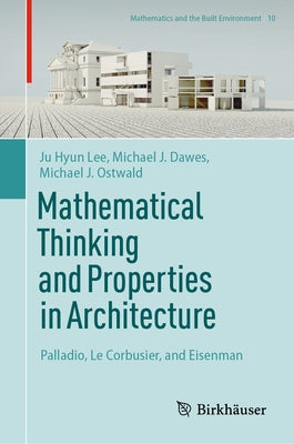 Mathematical Thinking and Properties in Architecture: Palladio, Le Corbusier, and Eisenman by Lee, Ju Hyun