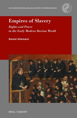 Empires of Slavery: Rights and Power in the Early Modern Iberian World by Allemann, Daniel