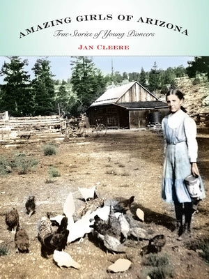 Amazing Girls of Arizona: True Stories of Young Pioneers by Cleere, Jan
