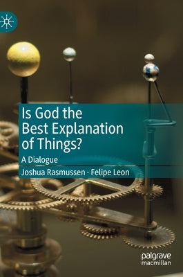 Is God the Best Explanation of Things?: A Dialogue by Rasmussen, Joshua