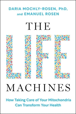 The Life Machines: How Taking Care of Your Mitochondria Can Transform Your Health by Mochly-Rosen, Daria