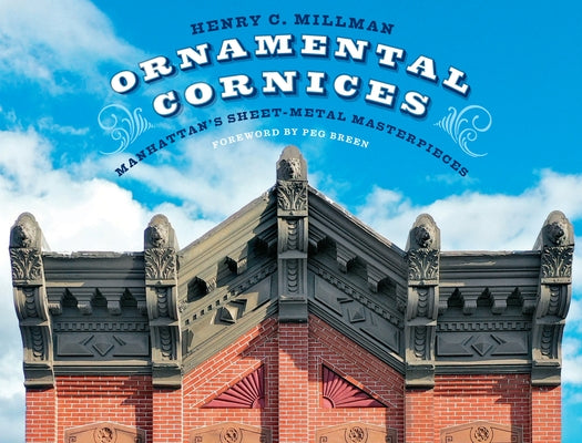 Ornamental Cornices: Manhattan's Sheet-Metal Masterpieces by Millman, Henry C.