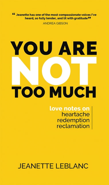 You Are Not Too Much: Love notes on Heartache, Redemption, Reclamation by LeBlanc, Jeanette