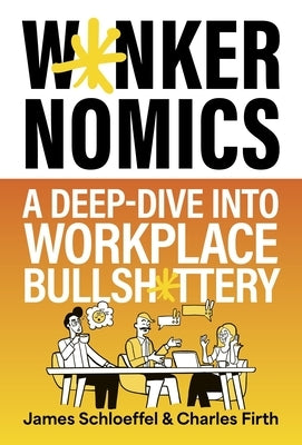 W*nkernomics: A Deep-Dive Into Workplace Bullsh*ttery by Schloeffel, James