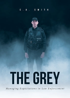 The Grey: Managing Expectations in Law Enforcement by Smith, C. a.