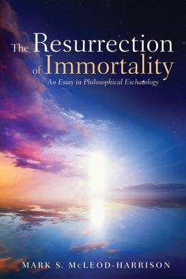 The Resurrection of Immortality: An Essay in Philosophical Eschatology by McLeod-Harrison, Mark S.