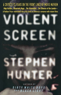 Violent Screen: A Critic's 13 Years on the Front Lines of Movie Mayhem by Hunter, Stephen