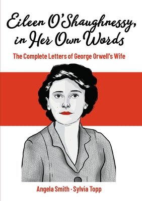 Eileen O'Shaughnessy, in Her Own Words: The Complete Letters of George Orwell's Wife by Smith, Angela