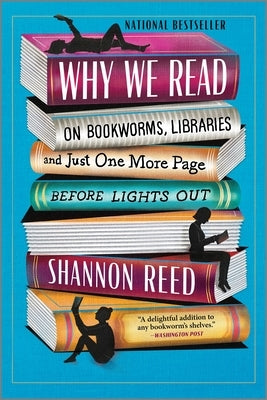 Why We Read: On Bookworms, Libraries, and Just One More Page Before Lights Out by Reed, Shannon