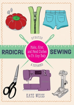 Radical Sewing: Make, Alter, and Mend Clothes to Fit Any Body by Weiss, Kate