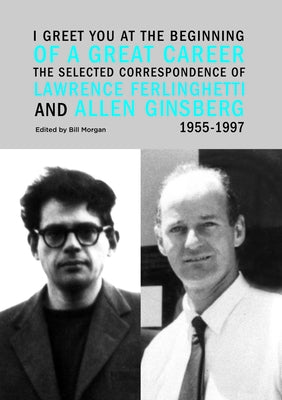 I Greet You at the Beginning of a Great Career: The Selected Correspondence of Lawrence Ferlinghetti and Allen Ginsberg, 1955-1997 by Ferlinghetti, Lawrence