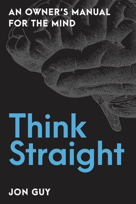 Think Straight: An Owner's Manual for the Mind by Guy, Jon