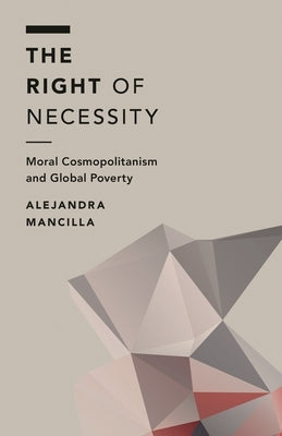 The Right of Necessity: Moral Cosmopolitanism and Global Poverty by Mancilla, Alejandra