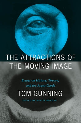 The Attractions of the Moving Image: Essays on History, Theory, and the Avant-Garde by Gunning, Tom