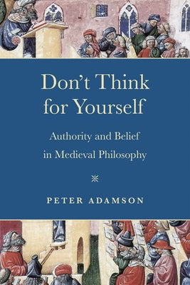 Don't Think for Yourself: Authority and Belief in Medieval Philosophy by Adamson, Peter
