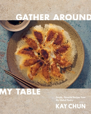 Gather Around My Table: Simple, Flavorful Recipes from My Global Pantry: A Cookbook by Chun, Kay