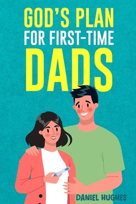 God's Plan For First-Time Dads: The Only Pregnancy Handbook You'll Ever Need as a Husband and Father of Faith by Hughes, Daniel