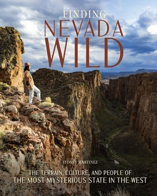 Finding Nevada Wild: The Terrain, Culture, and People of the Most Mysterious State in the West by Martinez, Sydney