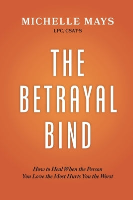 The Betrayal Bind: How to Heal When the Person You Love the Most Hurts You the Most by Mays Lpc, Csat-S Michelle