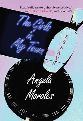 The Girls in My Town: Essays by Morales, Angela
