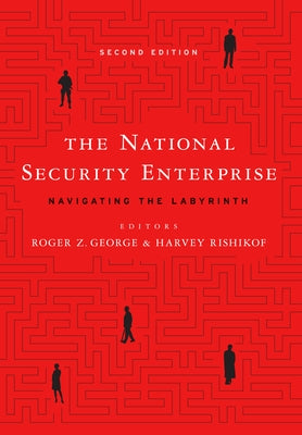 The National Security Enterprise: Navigating the Labyrinth, Second Edition by George, Roger Z.