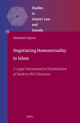 Negotiating Homosexuality in Islam: A Legal-Hermeneutical Examination of Modern Shīʿī Discourse by Alipour, Mehrdad