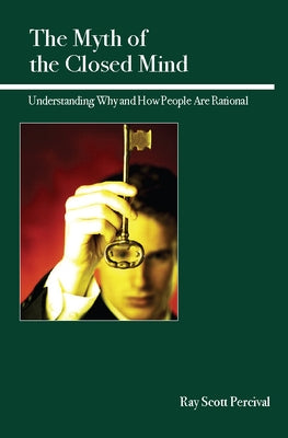 The Myth of the Closed Mind: Understanding Why and How People Are Rational by Percival, Ray Scott