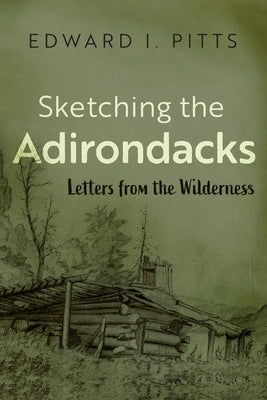Sketching the Adirondacks: Letters from the Wilderness by Pitts, Edward I.