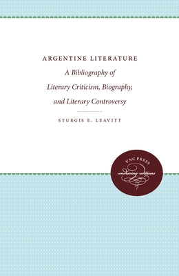 Argentine Literature: A Bibliography of Literary Criticism, Biography, and Literary Controversy by Leavitt, Sturgis E.