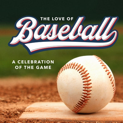 The Love of Baseball: A Celebration of the Game by Publications International Ltd