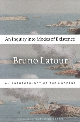 An Inquiry Into Modes of Existence: An Anthropology of the Moderns by LaTour, Bruno