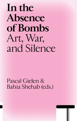 In the Absence of Bombs: Art, War, and Silence by Gielen, Pascal